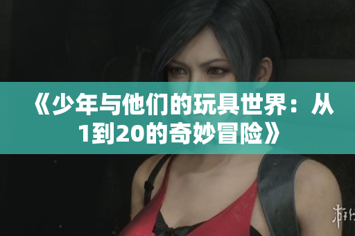 《少年与他们的玩具世界：从1到20的奇妙冒险》