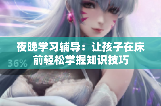 夜晚学习辅导：让孩子在床前轻松掌握知识技巧