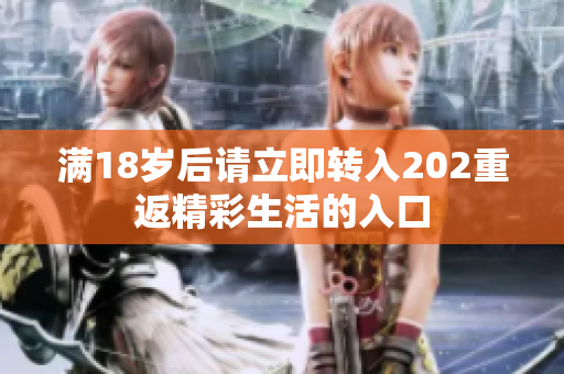 满18岁后请立即转入202重返精彩生活的入口