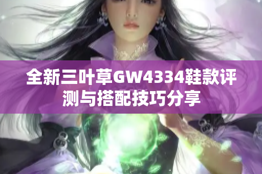 全新三叶草GW4334鞋款评测与搭配技巧分享