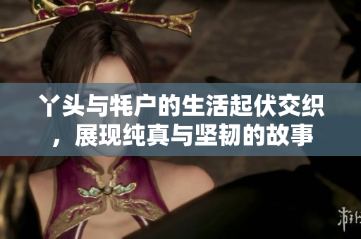 丫头与牦户的生活起伏交织，展现纯真与坚韧的故事