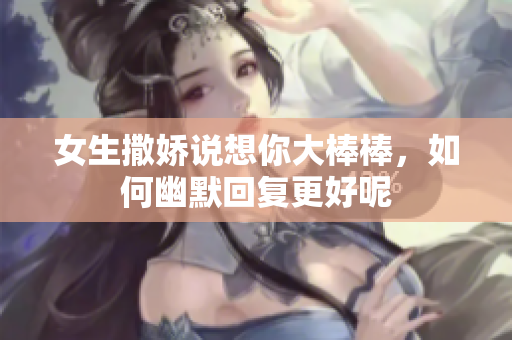 女生撒娇说想你大棒棒，如何幽默回复更好呢