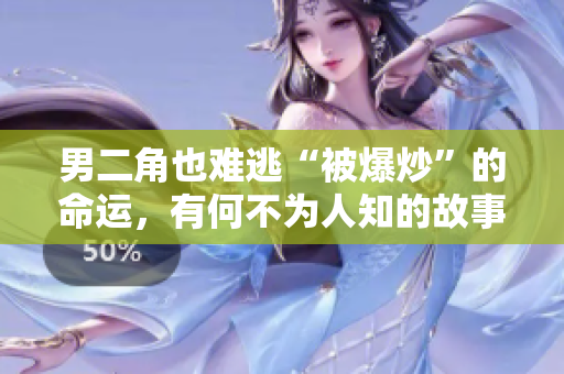 男二角也难逃“被爆炒”的命运，有何不为人知的故事？
