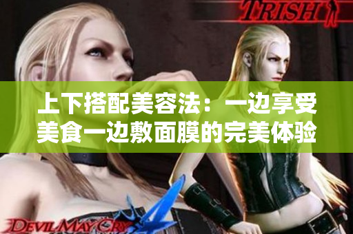 上下搭配美容法：一边享受美食一边敷面膜的完美体验