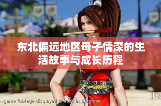 东北偏远地区母子情深的生活故事与成长历程
