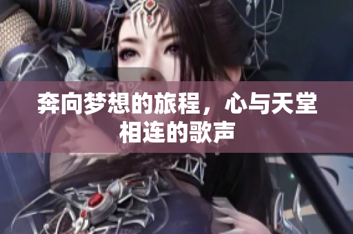 奔向梦想的旅程，心与天堂相连的歌声