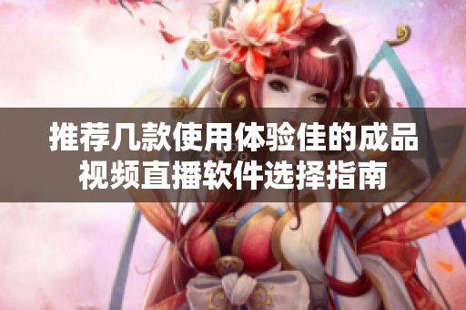 推荐几款使用体验佳的成品视频直播软件选择指南