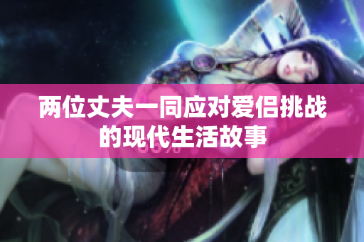 两位丈夫一同应对爱侣挑战的现代生活故事