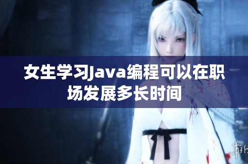 女生学习Java编程可以在职场发展多长时间