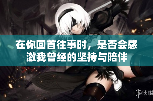 在你回首往事时，是否会感激我曾经的坚持与陪伴