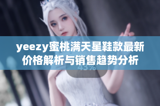 yeezy蜜桃满天星鞋款最新价格解析与销售趋势分析