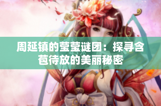 周延镇的莹莹谜团：探寻含苞待放的美丽秘密