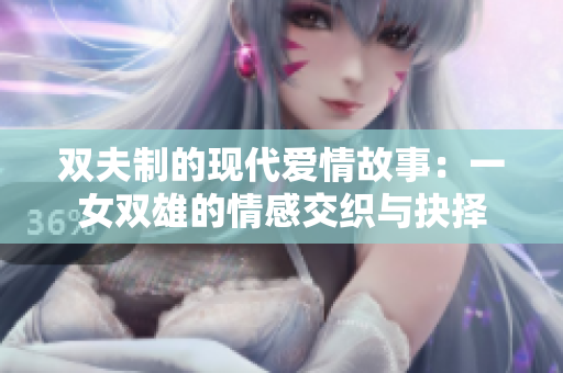 双夫制的现代爱情故事：一女双雄的情感交织与抉择