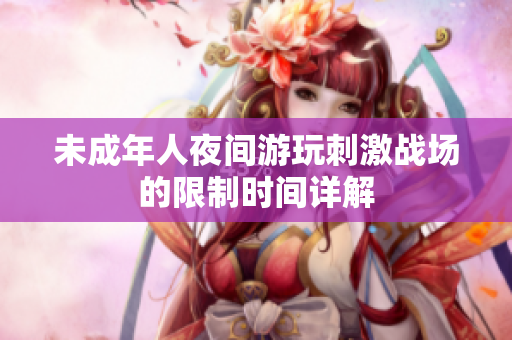 未成年人夜间游玩刺激战场的限制时间详解