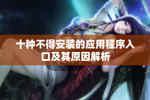 十种不得安装的应用程序入口及其原因解析