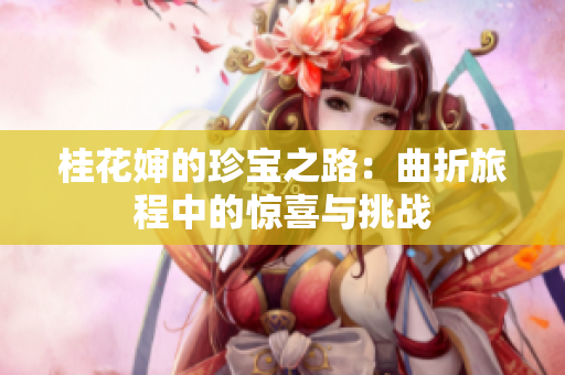 桂花婶的珍宝之路：曲折旅程中的惊喜与挑战
