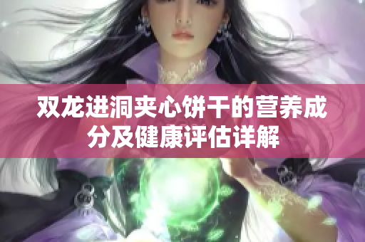 双龙进洞夹心饼干的营养成分及健康评估详解
