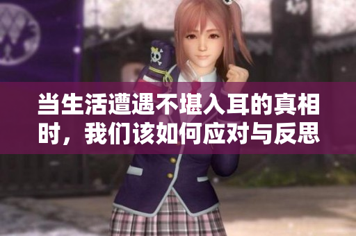 当生活遭遇不堪入耳的真相时，我们该如何应对与反思