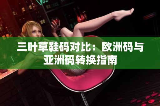 三叶草鞋码对比：欧洲码与亚洲码转换指南