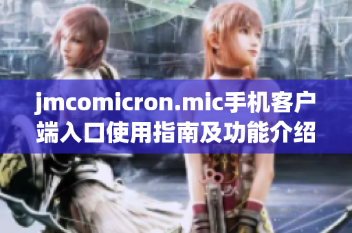 jmcomicron.mic手机客户端入口使用指南及功能介绍