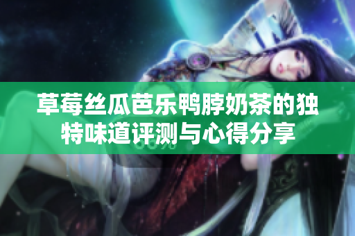 草莓丝瓜芭乐鸭脖奶茶的独特味道评测与心得分享