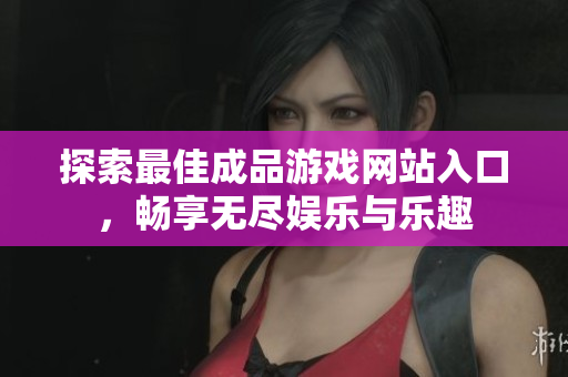 探索最佳成品游戏网站入口，畅享无尽娱乐与乐趣