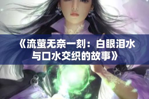 《流萤无奈一刻：白眼泪水与口水交织的故事》