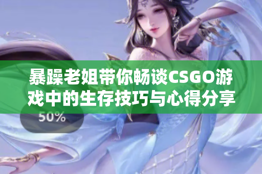 暴躁老姐带你畅谈CSGO游戏中的生存技巧与心得分享