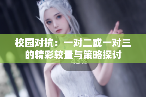 校园对抗：一对二或一对三的精彩较量与策略探讨