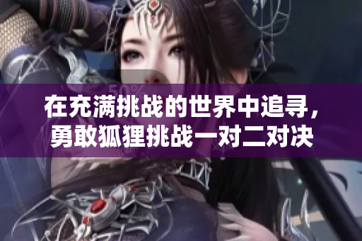 在充满挑战的世界中追寻，勇敢狐狸挑战一对二对决