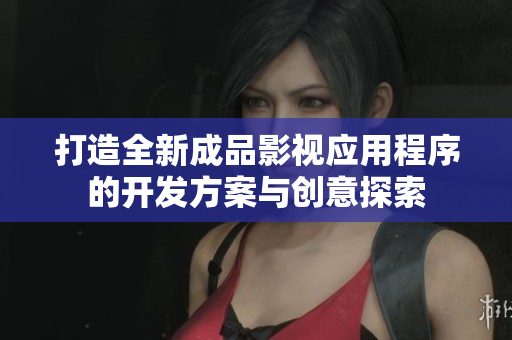 打造全新成品影视应用程序的开发方案与创意探索