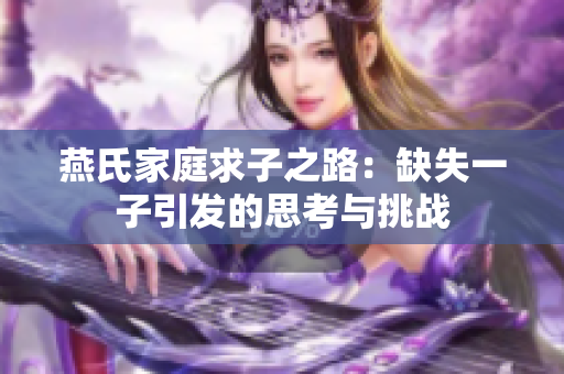 燕氏家庭求子之路：缺失一子引发的思考与挑战