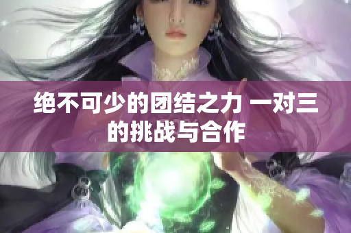 绝不可少的团结之力 一对三的挑战与合作