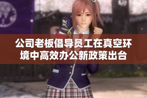 公司老板倡导员工在真空环境中高效办公新政策出台