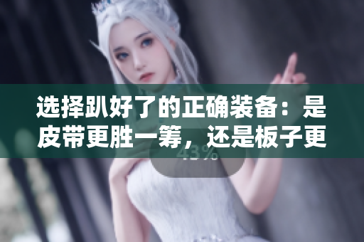 选择趴好了的正确装备：是皮带更胜一筹，还是板子更合适？