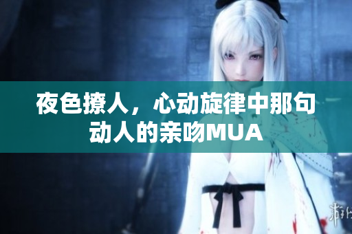 夜色撩人，心动旋律中那句动人的亲吻MUA