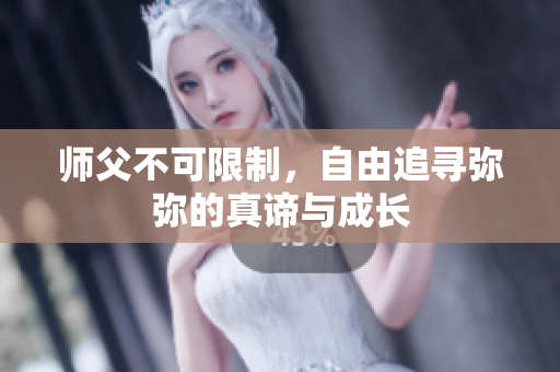 师父不可限制，自由追寻弥弥的真谛与成长