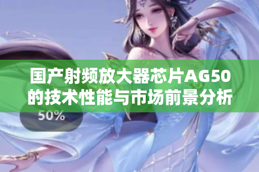 国产射频放大器芯片AG50的技术性能与市场前景分析