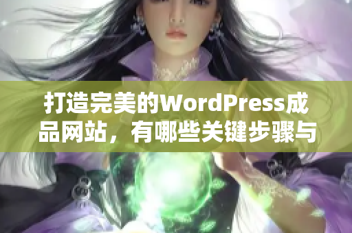 打造完美的WordPress成品网站，有哪些关键步骤与技巧呢