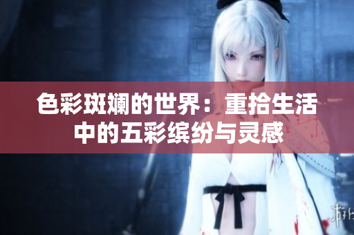 色彩斑斓的世界：重拾生活中的五彩缤纷与灵感