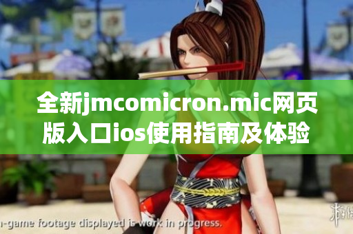 全新jmcomicron.mic网页版入口ios使用指南及体验分享