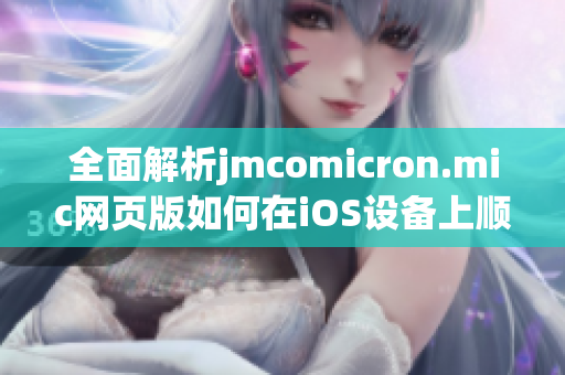 全面解析jmcomicron.mic网页版如何在iOS设备上顺利使用