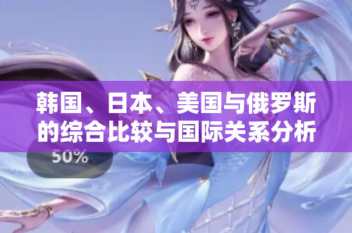 韩国、日本、美国与俄罗斯的综合比较与国际关系分析