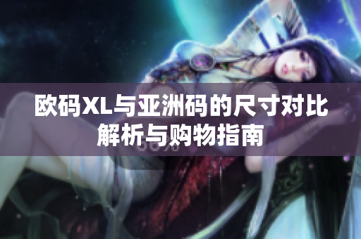 欧码XL与亚洲码的尺寸对比解析与购物指南