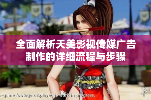 全面解析天美影视传媒广告制作的详细流程与步骤