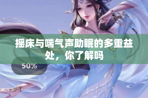 摇床与喘气声助眠的多重益处，你了解吗