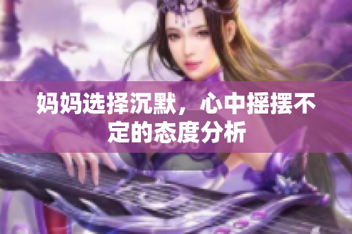 妈妈选择沉默，心中摇摆不定的态度分析