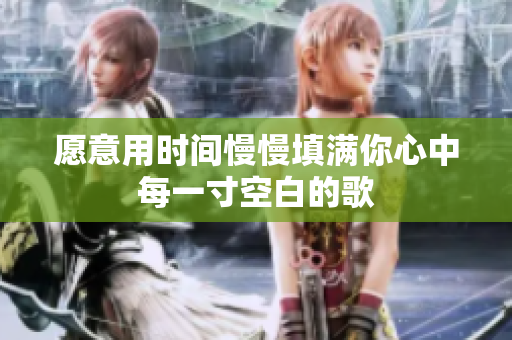 愿意用时间慢慢填满你心中每一寸空白的歌