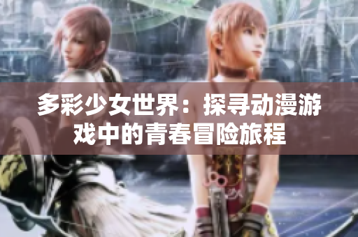 多彩少女世界：探寻动漫游戏中的青春冒险旅程