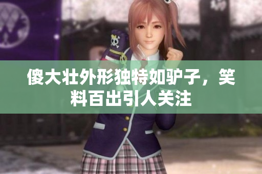 傻大壮外形独特如驴子，笑料百出引人关注